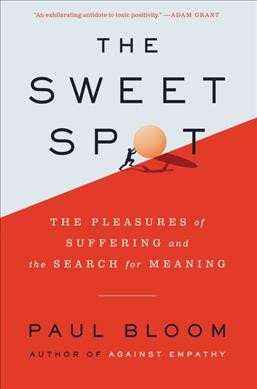 The sweet spot : the pleasures of suffering and the search for meaning / Paul Bloom.