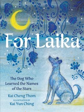 For Laika : the dog who learned the names of the stars / Kai Cheng Thom ; illustrated by Kai Yun Ching.