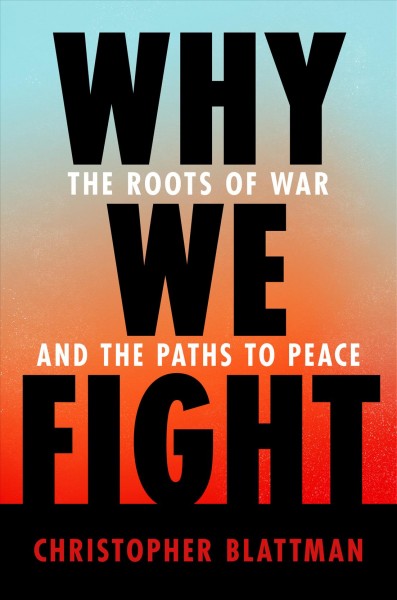 Why we fight : the roots of war and the paths to peace / Christopher Blattman.