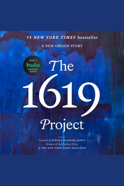 The 1619 Project : a new origin story / edited by Nikole Hannah-Jones, Caitlin Roper, Ilena Silverman, and Jake Silverstein.