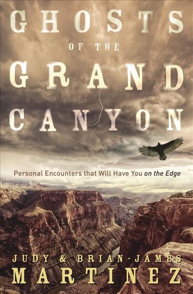 Ghosts of the Grand Canyon : personal encounters that will have you on the edge / by Judy and Brian-James Martinez.
