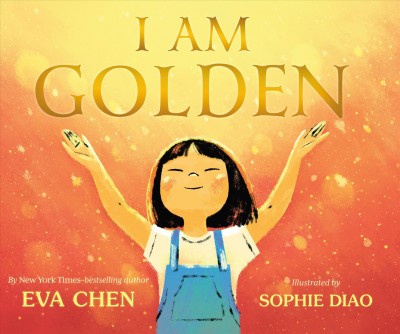 I am golden / by Eva Chen ; illustrated by Sophie Diao.