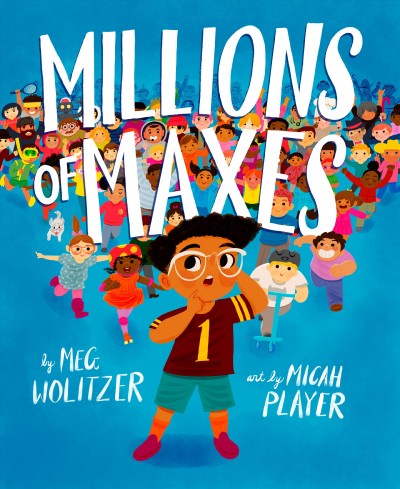 Millions of Maxes / by Meg Wolitzer ; illustrated by Micah Player.
