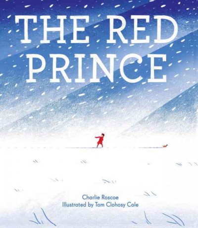 The red prince / written by Charlie Roscoe ; illustrated by Tom Clohosy Cole.