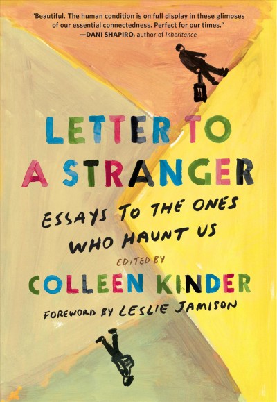 Letter to a stranger : essays to the ones who haunt us / edited by Colleen Kinder ; foreword by Leslie Jamison.