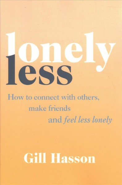 Lonely less : how to connect with others, make friends and feel less lonely / Gill Hasson.