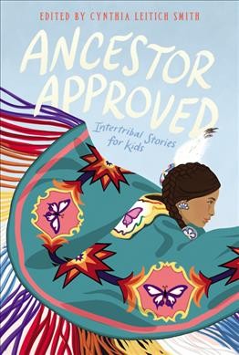 Ancestor approved : intertribal stories for kids / edited by Cynthia Leitich Smith.