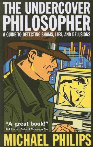 The undercover philosopher : a guide to detecting shams, lies, and delusions / Michael Philips.