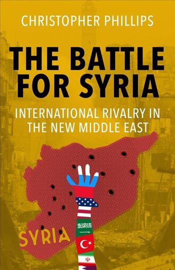 The battle for Syria : international rivalry in the new Middle East / Christopher Phillips.