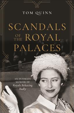 Scandals of the royal palaces : an intimate memoir of royals behaving badly / Tom Quinn.
