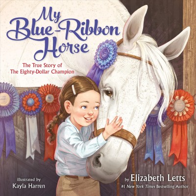 My blue-ribbon horse : the true story of the eighty-dollar champion / by Elizabeth Letts ; illustrated by Kayla Harren.