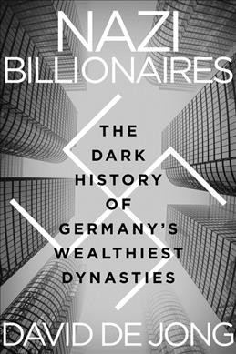 Nazi billionaires : the dark history of Germany's wealthiest dynasties / David de Jong.