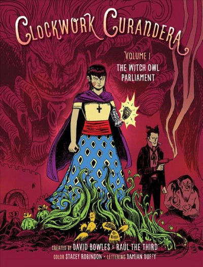 Witch owl parliament Volume 1, Clockwork curandera created by David Bowles & Raúl the Third ; colors by Stacey Robinson ; lettering by Damian Duffy.