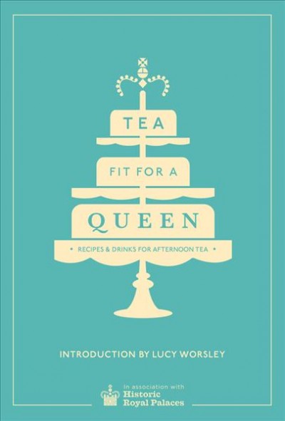 Tea fit for a queen : recipes & drinks for afternoon tea / in association with Historic Royal Palaces ; [writer and project editor: Imogen Fortes].