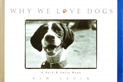 Why we love dogs : a bark & smile book / Kim Levin.