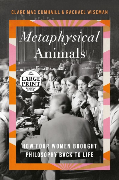 Metaphysical animals : how four women brought philosophy back to life / Clare Mac Cumhaill and Rachael Wiseman.