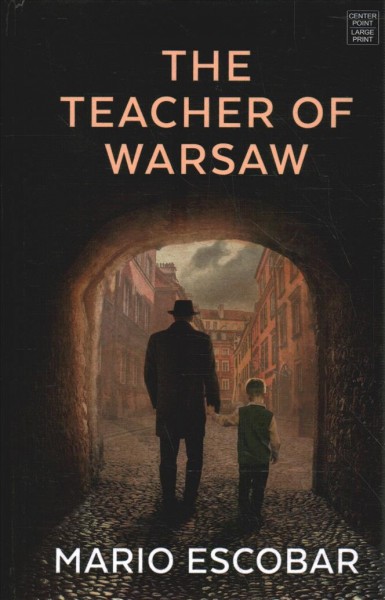 The teacher of Warsaw / Mario Escobar ; translator: Gretchen Abernathy.