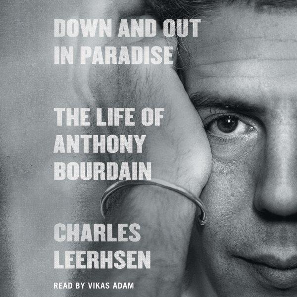 Down and out in paradise : the life of Anthony Bourdain / Charles Leerhsen.