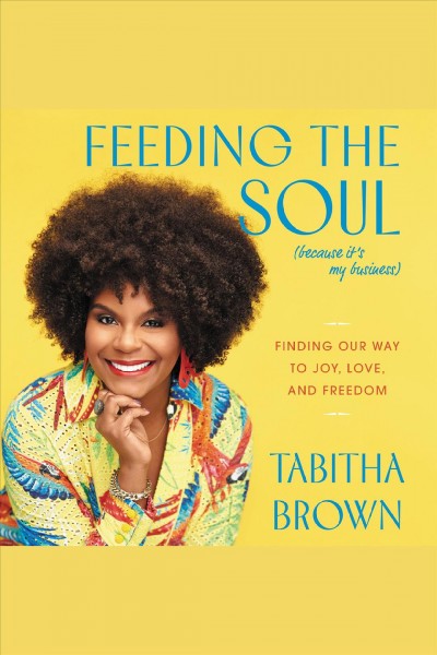 Feeding the soul (because it's my business) : finding our way to joy, love, and freedom [electronic resource] / Tabitha Brown.