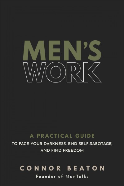 Men's work : a practical guide to face your darkness, end self-sabotage, and find freedom / Connor Beaton.