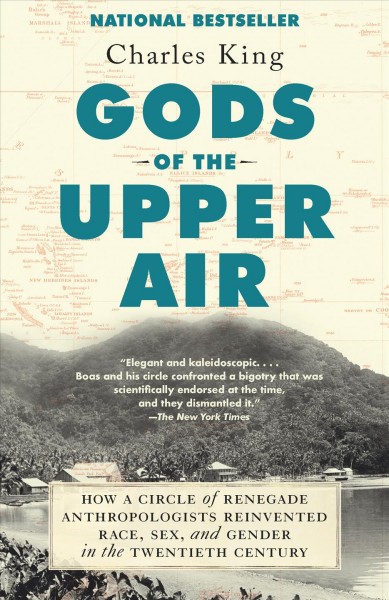 Gods of the upper air : how a circle of renegade anthropologists reinvented race, sex, and gender in the twentieth century / Charles King.