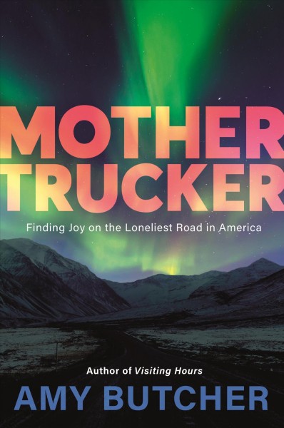 Mother trucker : finding joy on the loneliest road in America / Amy Butcher.