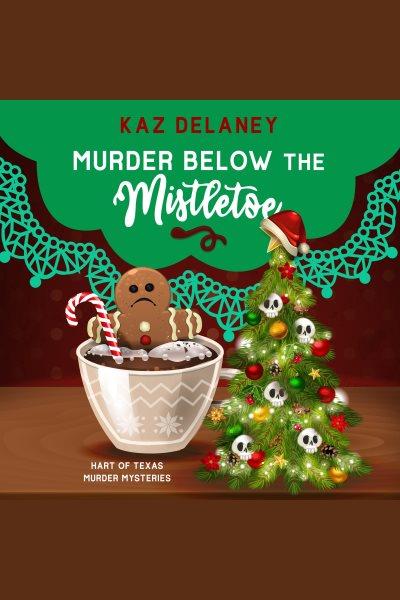 Murder below the  mistletoe. Hart of Texas murder mysteries [electronic resource] / Kaz Delaney.