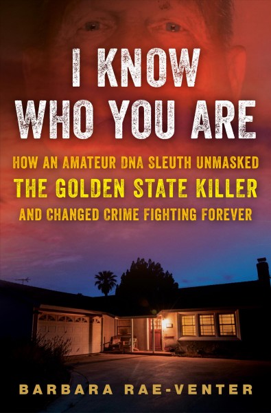 I know who you are : how an amateur DNA sleuth unmasked the Golden State Killer and changed crime fighting forever / Barbara Rae-Venter.