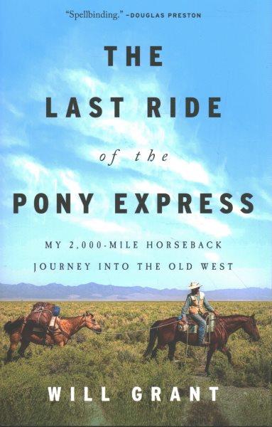 The last ride of the Pony Express : my 2,000-mile horseback journey into the Old West / Will Grant.