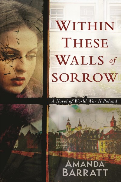 Within these walls of sorrow : a novel of World War II Poland [electronic resource] / Amanda Barratt.