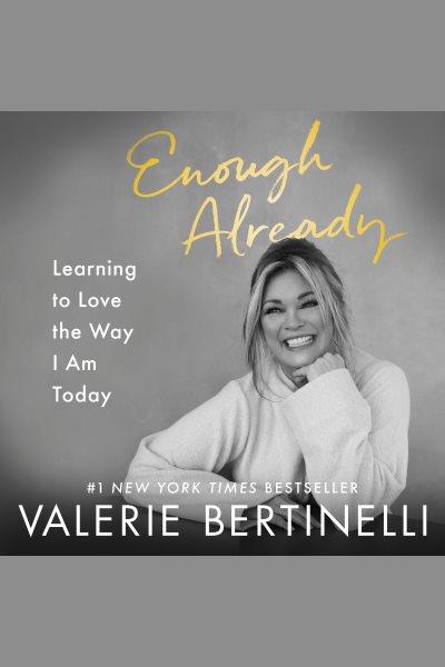 Enough already : learning to love the way I am today [electronic resource] / Valerie Bertinelli.