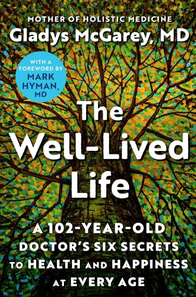 The well-lived life : a 102-year-old doctor's six secrets to health and happiness at every age / Gladys McGarey, MD ; with a foreword by Mark Hyman MD.