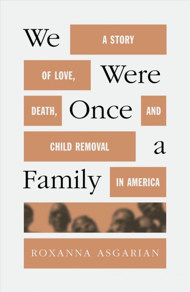 We were once a family : a story of love, death, and child removal in America / Roxanna Asgarian.