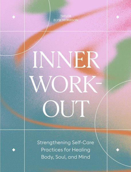 Inner Workout : Strengthening Self-Care Practices for Healing Body, Soul, and Mind [electronic resource].