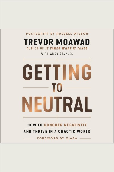 Getting to neutral : how to conquer negativity and thrive in a chaotic world [electronic resource] / Trevor Moawad ; with Shannon Welch.