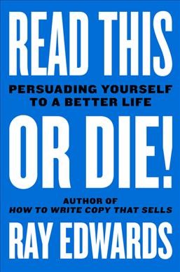 Read this or die! : persuading yourself to a better life / Ray Edwards with Jeff Goins.