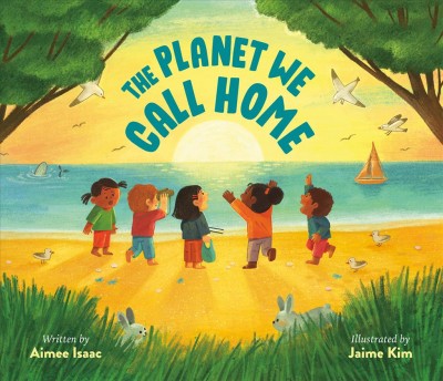 The planet we call home / written by Aimee Isaac ; illustrated by Jaime Kim.