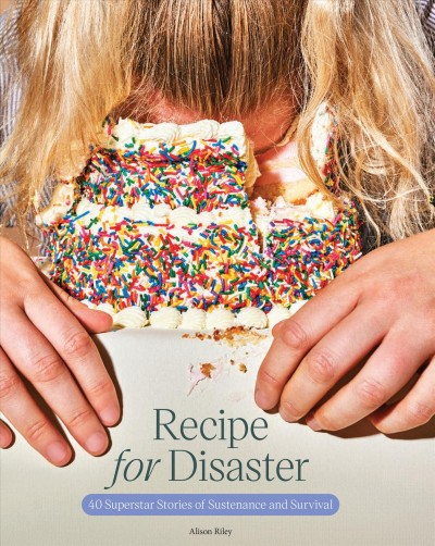 Recipe for disaster : 40 superstar stories of sustenance and survival / [edited by] Alison Riley.