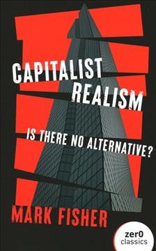 Capitalist realism : is there no alternative? / Mark Fisher ; foreword by Zoe Fisher ; introduction by Alex Niven ; and afterword by Tariq Goddard.