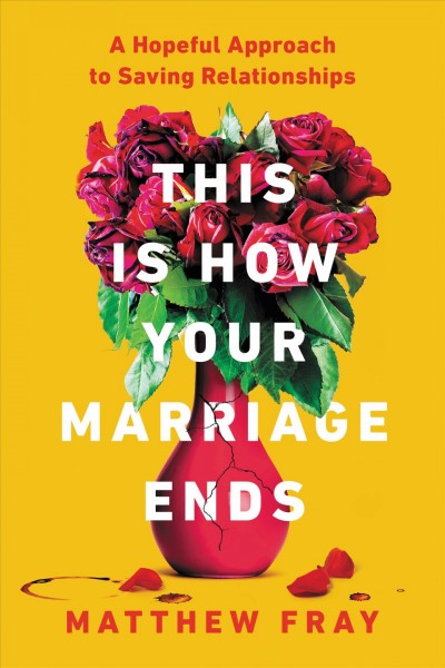 This is how your marriage ends : a hopeful approach to saving relationships [electronic resource] / Matthew Fray.