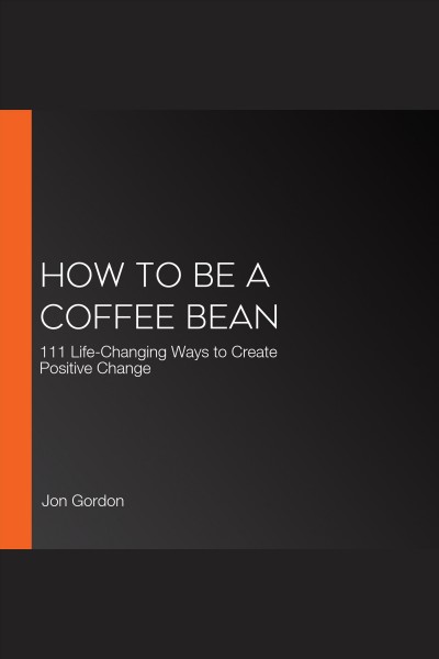 How to Be a Coffee Bean : 111 Life-Changing Ways to Create Positive Change [electronic resource] / Damon West and Jon Gordon.