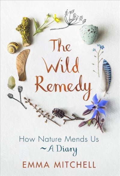 The wild remedy : how nature mends us - a diary / Emma Mitchell.