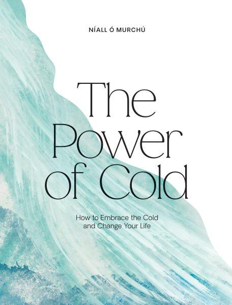 The power of cold : how to embrace the cold and change your life / Níall Ó Murchú.