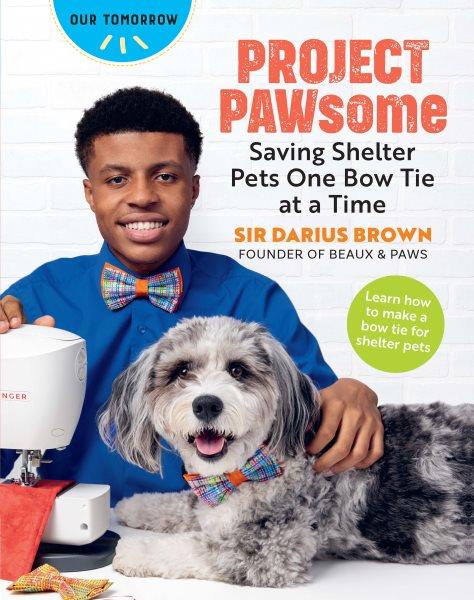 Project PAWsome : saving shelter pets one bow tie at a time / Sir Darius Brown.