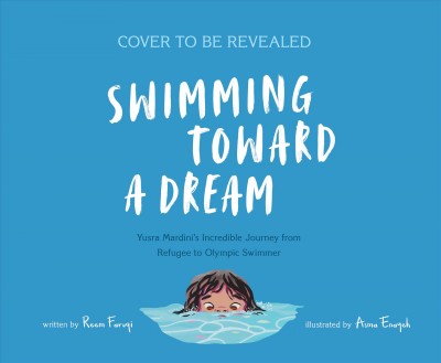 Swimming toward a dream : Yusra Mardini's incredible journey from refugee to Olympic swimmer / written by Reem Faruqi ; illustrated by Asma Enayeh.