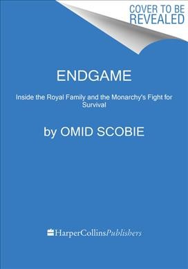 Endgame : inside the royal family and the monarchy's fight for survival / Omid Scobie.