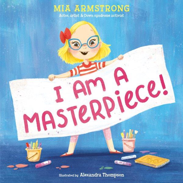 I am a masterpiece! : an empowering story about inclusivity and growing up with Down Syndrome / by Mia Armstrong with Marissa Moss ; illustrated by Alexandra Thompson.
