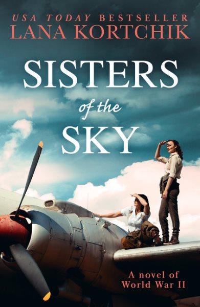 Sisters of the sky : a novel of World War II / Lana Kortchik.