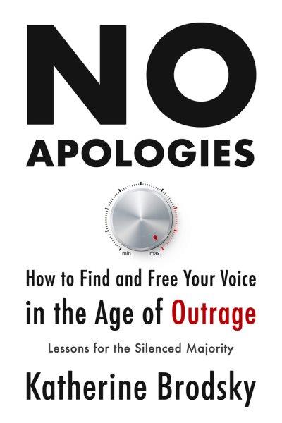 No apologies : how to find and free your voice in the age of outrage : lessons for the silenced majority / Katherine Brodsky.
