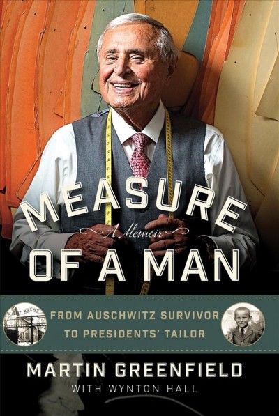 Measure of a Man : From Auschwitz Survivor to Presidents' Tailor [electronic resource] / Martin Greenfield.